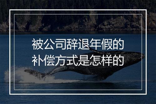 被公司辞退年假的补偿方式是怎样的