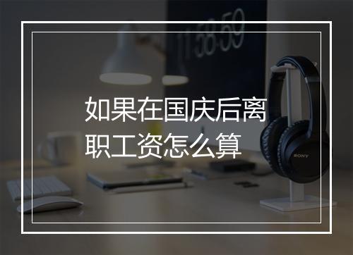 如果在国庆后离职工资怎么算