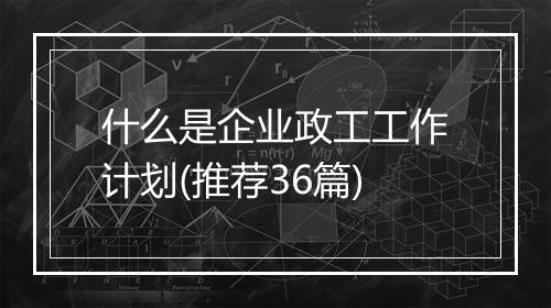 什么是企业政工工作计划(推荐36篇)