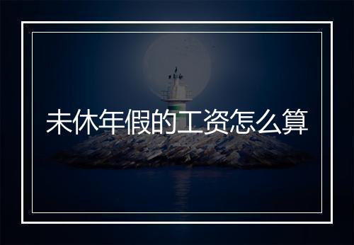 未休年假的工资怎么算