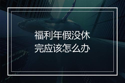 福利年假没休完应该怎么办