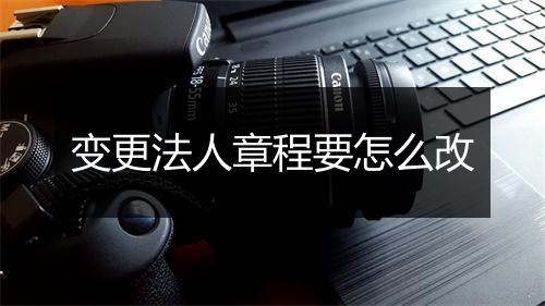 变更法人章程要怎么改
