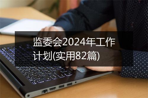 监委会2024年工作计划(实用82篇)