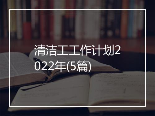 清洁工工作计划2022年(5篇)