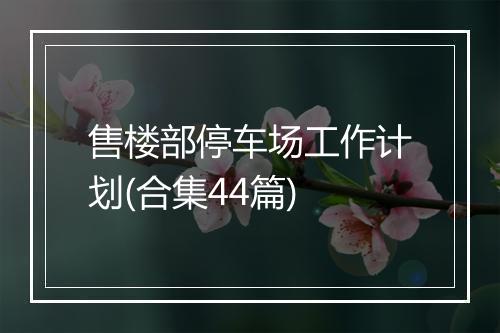 售楼部停车场工作计划(合集44篇)