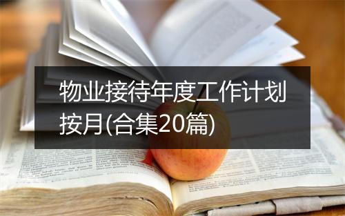 物业接待年度工作计划按月(合集20篇)