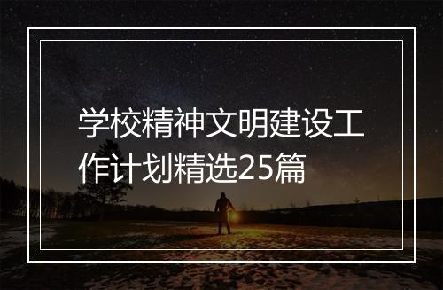 学校精神文明建设工作计划精选25篇