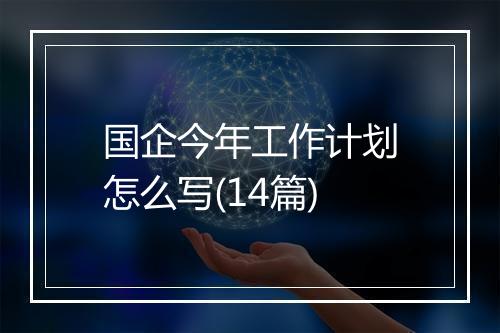 国企今年工作计划怎么写(14篇)