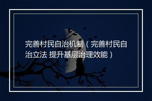 完善村民自治机制（完善村民自治立法 提升基层治理效能）