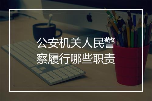 公安机关人民警察履行哪些职责