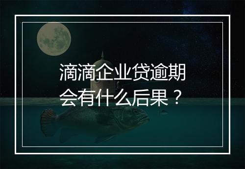 滴滴企业贷逾期会有什么后果？
