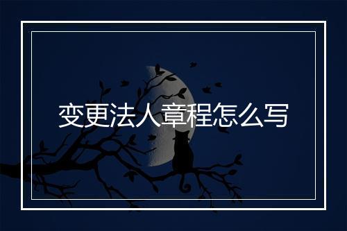 变更法人章程怎么写
