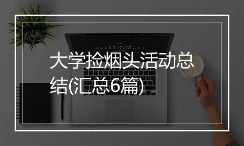 大学捡烟头活动总结(汇总6篇)