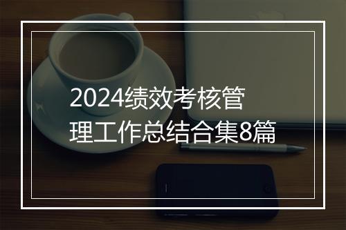 2024绩效考核管理工作总结合集8篇