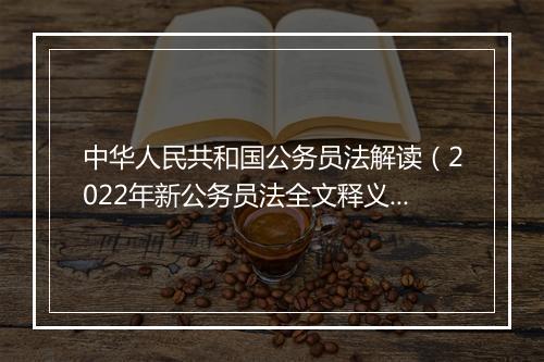 中华人民共和国公务员法解读（2022年新公务员法全文释义）