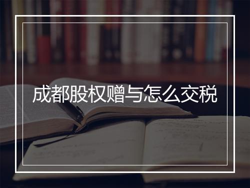 成都股权赠与怎么交税