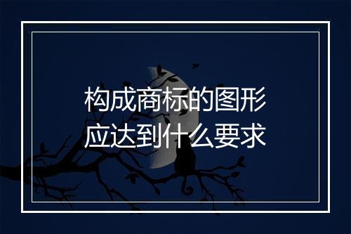 构成商标的图形应达到什么要求