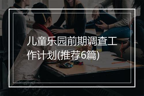 儿童乐园前期调查工作计划(推荐6篇)