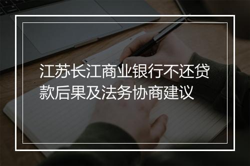 江苏长江商业银行不还贷款后果及法务协商建议