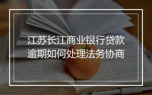江苏长江商业银行贷款逾期如何处理法务协商