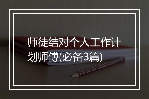 师徒结对个人工作计划师傅(必备3篇)