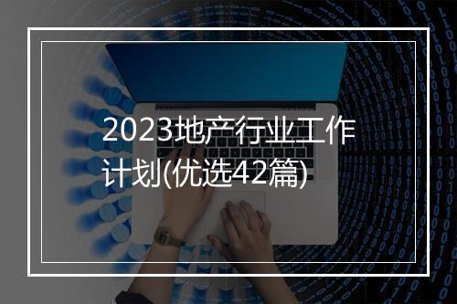 2023地产行业工作计划(优选42篇)