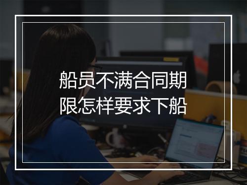 船员不满合同期限怎样要求下船
