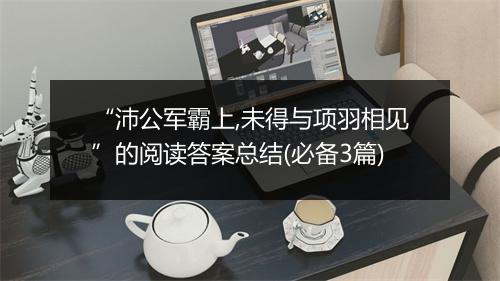 “沛公军霸上,未得与项羽相见”的阅读答案总结(必备3篇)