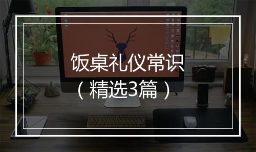 饭桌礼仪常识（精选3篇）