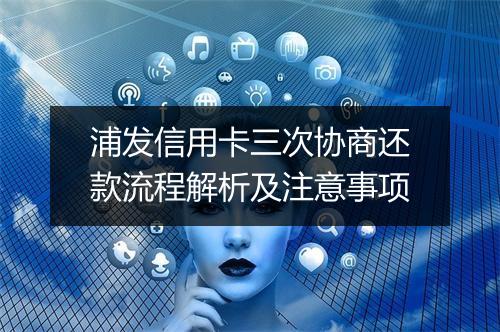 浦发信用卡三次协商还款流程解析及注意事项