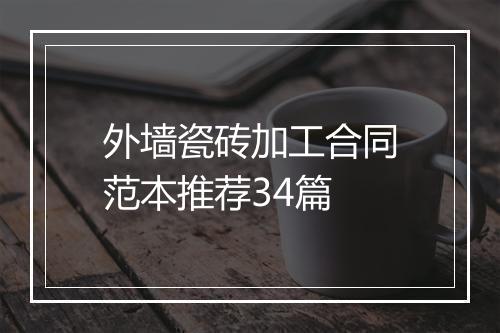 外墙瓷砖加工合同范本推荐34篇