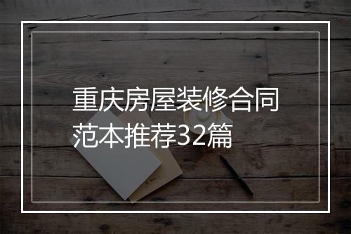 重庆房屋装修合同范本推荐32篇