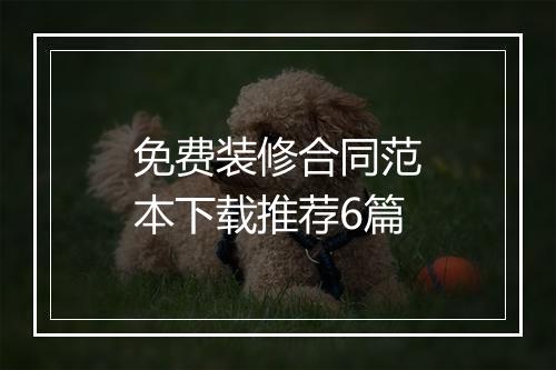 免费装修合同范本下载推荐6篇