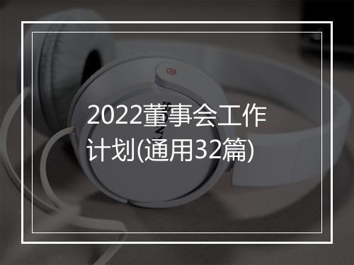 2022董事会工作计划(通用32篇)