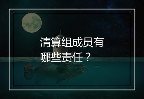清算组成员有哪些责任？