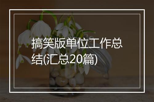 搞笑版单位工作总结(汇总20篇)