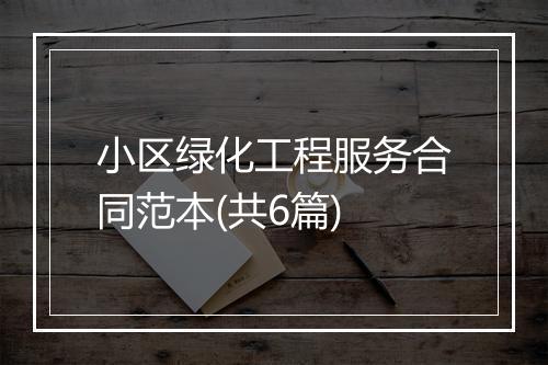 小区绿化工程服务合同范本(共6篇)