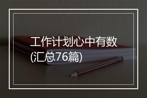 工作计划心中有数(汇总76篇)