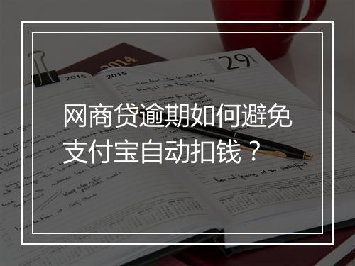 网商贷逾期如何避免支付宝自动扣钱？