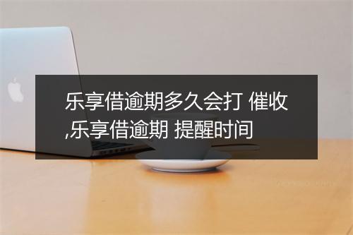 乐享借逾期多久会打 催收,乐享借逾期 提醒时间