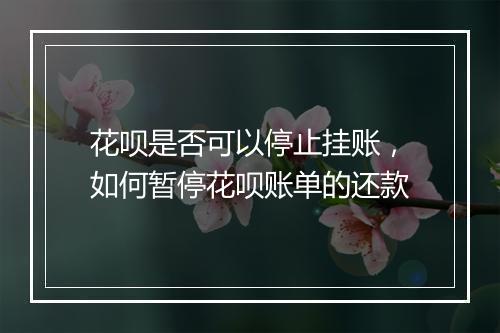 花呗是否可以停止挂账，如何暂停花呗账单的还款