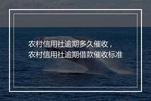 农村信用社逾期多久催收 ,农村信用社逾期借款催收标准