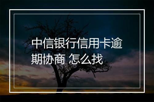 中信银行信用卡逾期协商 怎么找