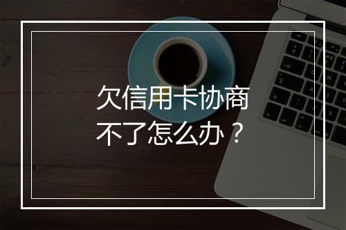 欠信用卡协商不了怎么办？