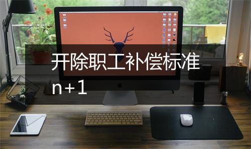 开除职工补偿标准n+1