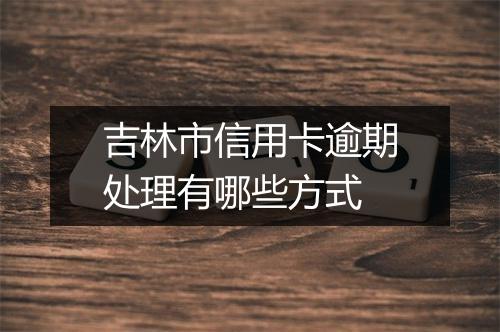 吉林市信用卡逾期处理有哪些方式