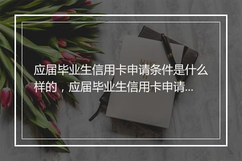 应届毕业生信用卡申请条件是什么样的，应届毕业生信用卡申请条件是什么