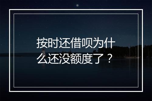 按时还借呗为什么还没额度了？