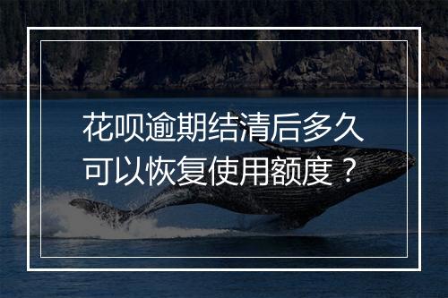 花呗逾期结清后多久可以恢复使用额度？