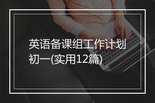 英语备课组工作计划初一(实用12篇)